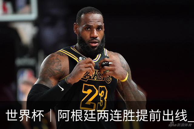 世界杯｜阿根廷两连胜提前出线 梅西登顶历史射手榜